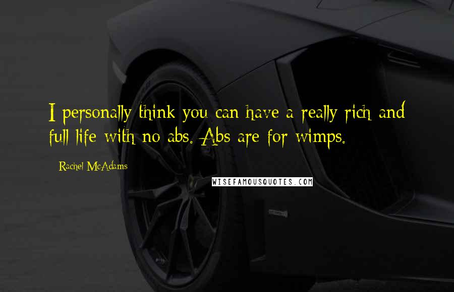 Rachel McAdams Quotes: I personally think you can have a really rich and full life with no abs. Abs are for wimps.