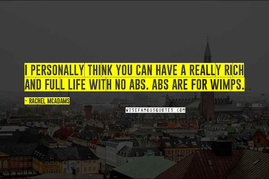 Rachel McAdams Quotes: I personally think you can have a really rich and full life with no abs. Abs are for wimps.
