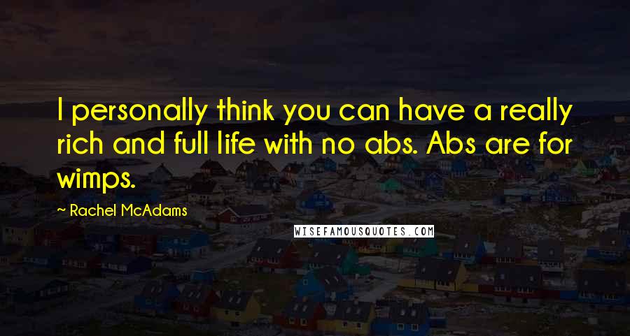 Rachel McAdams Quotes: I personally think you can have a really rich and full life with no abs. Abs are for wimps.