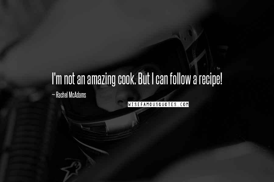 Rachel McAdams Quotes: I'm not an amazing cook. But I can follow a recipe!