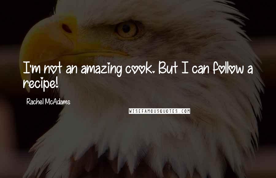 Rachel McAdams Quotes: I'm not an amazing cook. But I can follow a recipe!