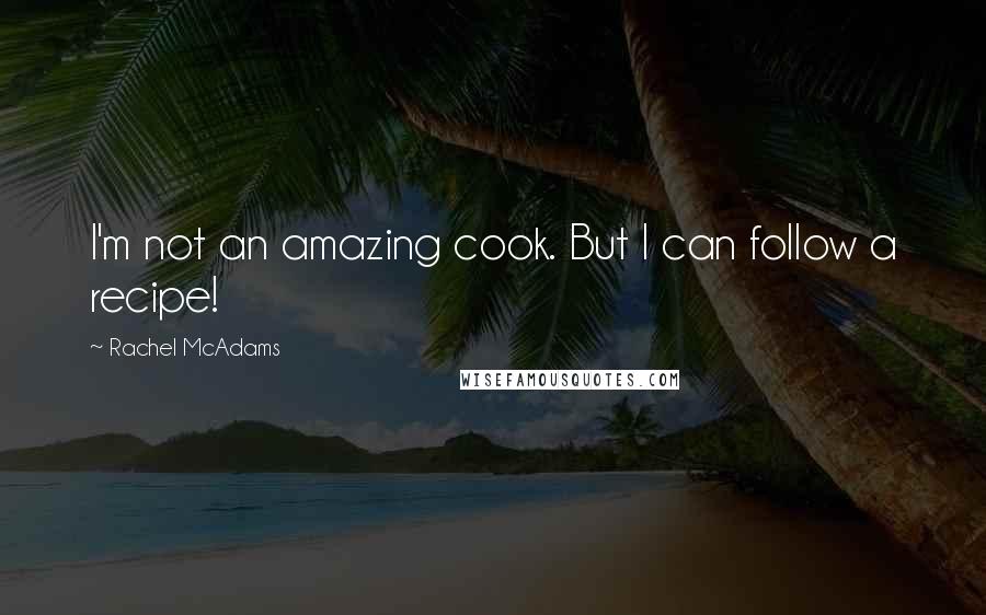 Rachel McAdams Quotes: I'm not an amazing cook. But I can follow a recipe!