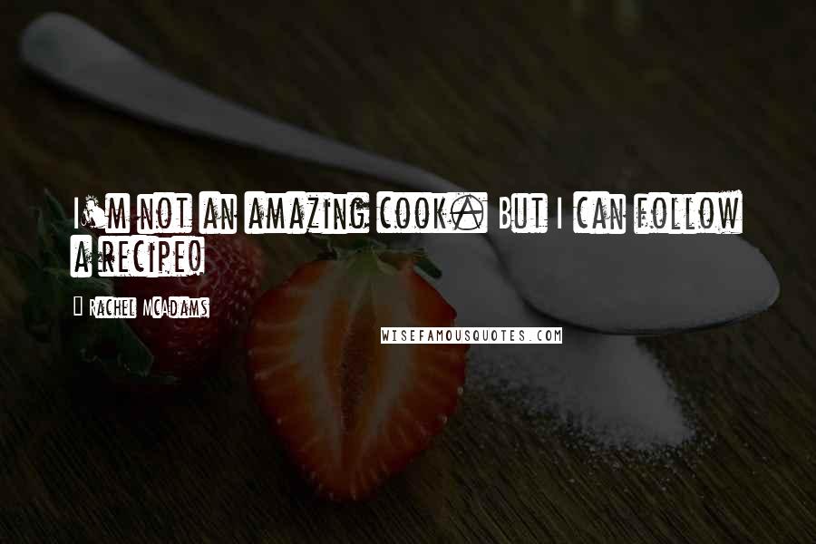 Rachel McAdams Quotes: I'm not an amazing cook. But I can follow a recipe!