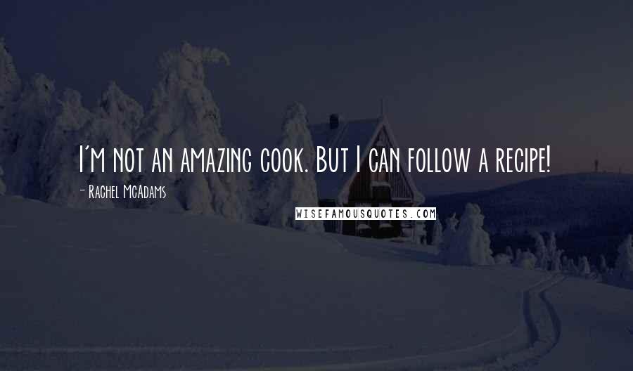 Rachel McAdams Quotes: I'm not an amazing cook. But I can follow a recipe!