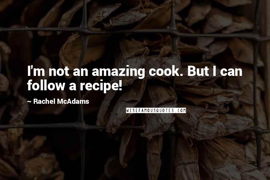 Rachel McAdams Quotes: I'm not an amazing cook. But I can follow a recipe!