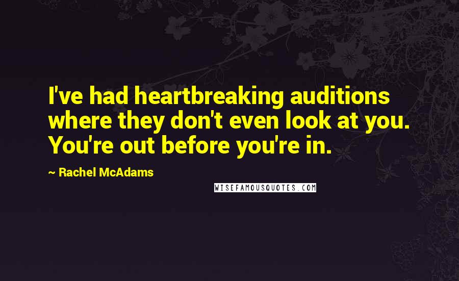 Rachel McAdams Quotes: I've had heartbreaking auditions where they don't even look at you. You're out before you're in.