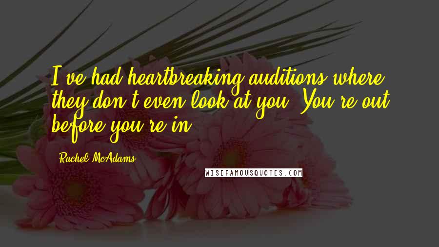 Rachel McAdams Quotes: I've had heartbreaking auditions where they don't even look at you. You're out before you're in.