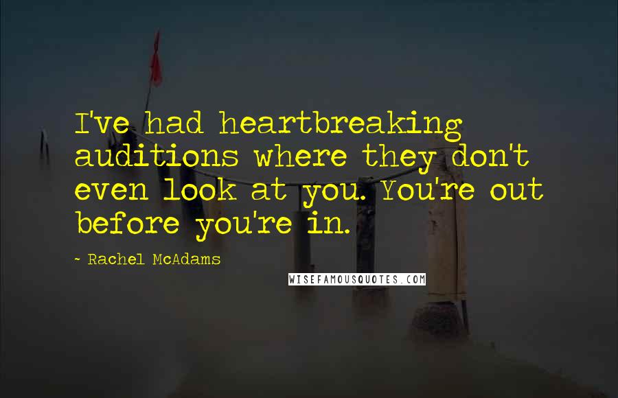 Rachel McAdams Quotes: I've had heartbreaking auditions where they don't even look at you. You're out before you're in.