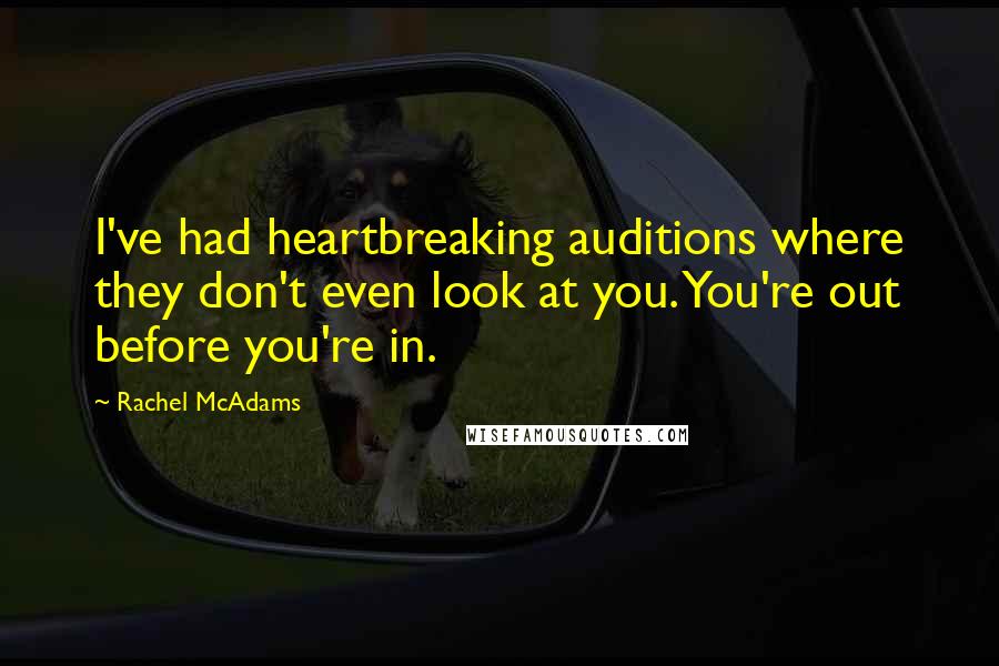 Rachel McAdams Quotes: I've had heartbreaking auditions where they don't even look at you. You're out before you're in.