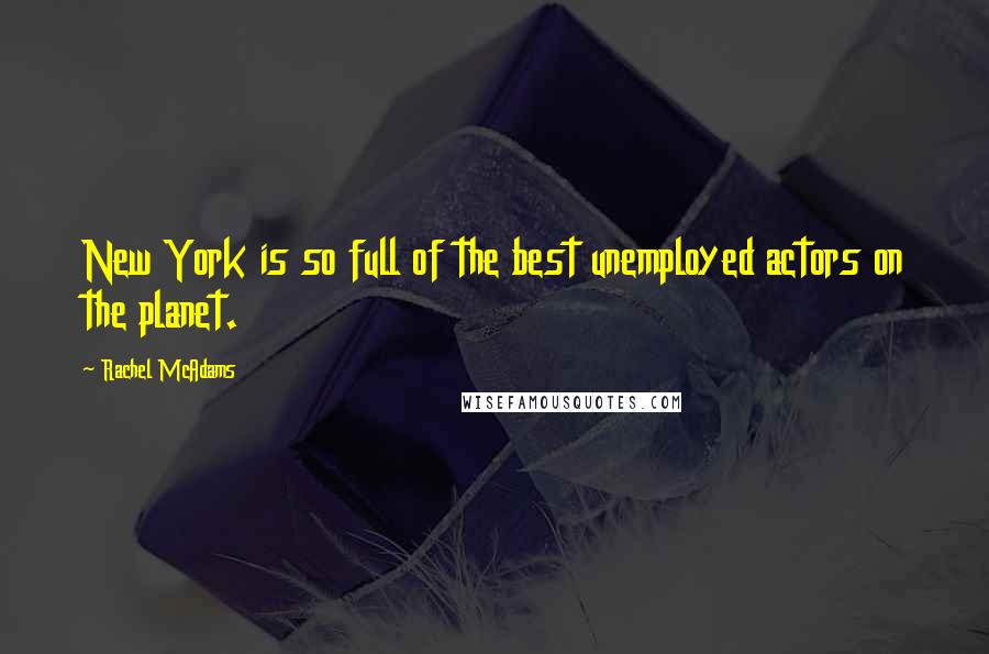Rachel McAdams Quotes: New York is so full of the best unemployed actors on the planet.