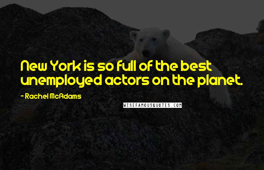 Rachel McAdams Quotes: New York is so full of the best unemployed actors on the planet.