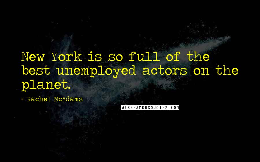 Rachel McAdams Quotes: New York is so full of the best unemployed actors on the planet.