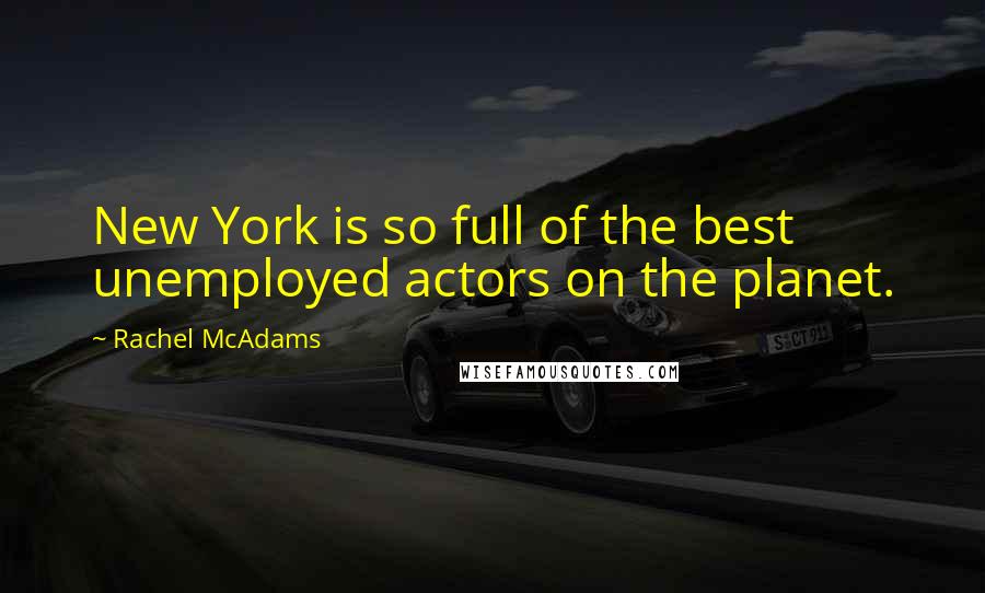 Rachel McAdams Quotes: New York is so full of the best unemployed actors on the planet.