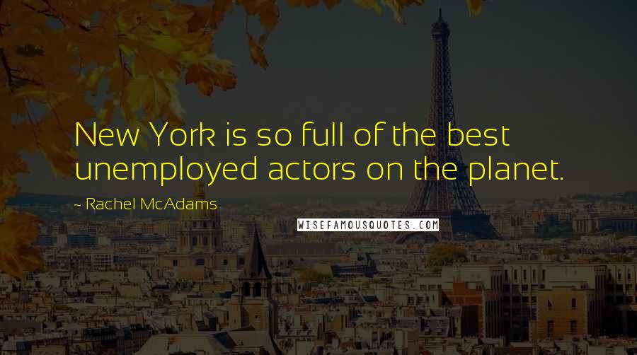 Rachel McAdams Quotes: New York is so full of the best unemployed actors on the planet.