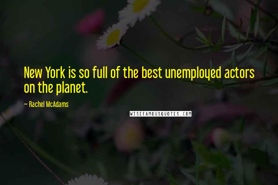 Rachel McAdams Quotes: New York is so full of the best unemployed actors on the planet.