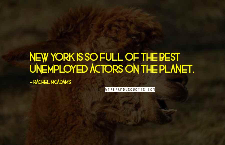 Rachel McAdams Quotes: New York is so full of the best unemployed actors on the planet.