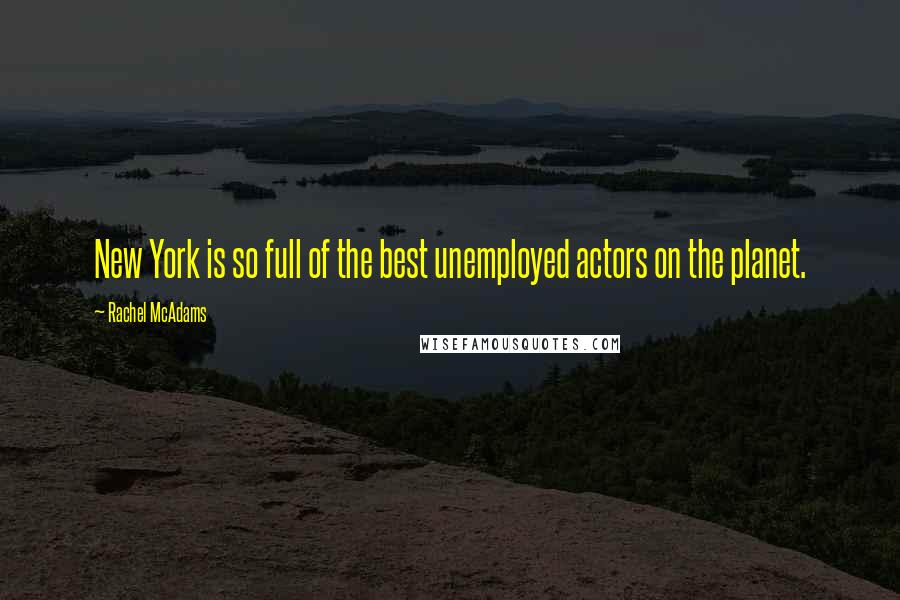 Rachel McAdams Quotes: New York is so full of the best unemployed actors on the planet.