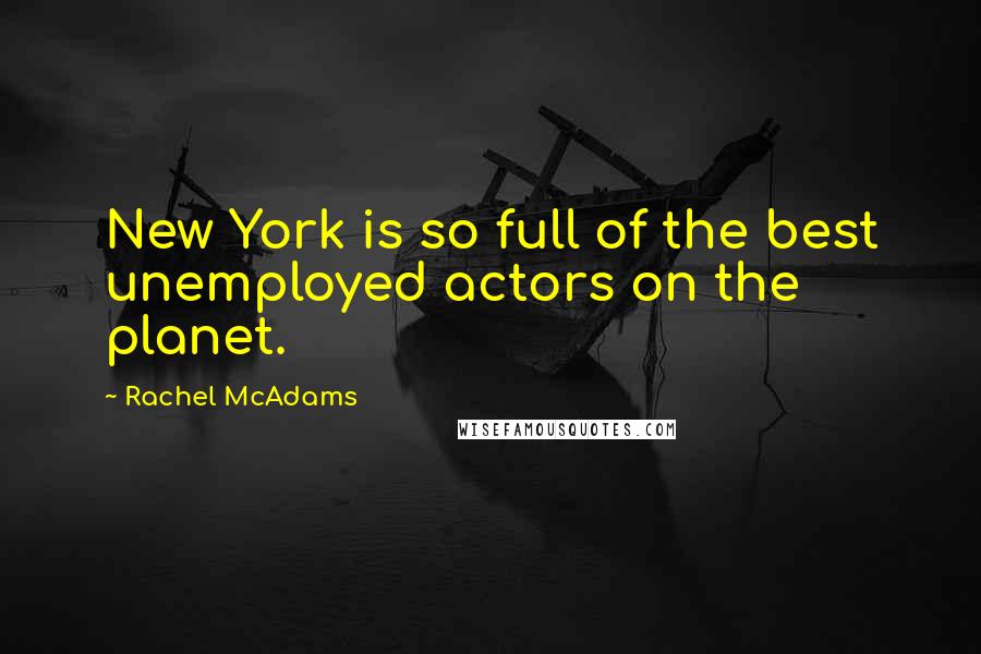 Rachel McAdams Quotes: New York is so full of the best unemployed actors on the planet.