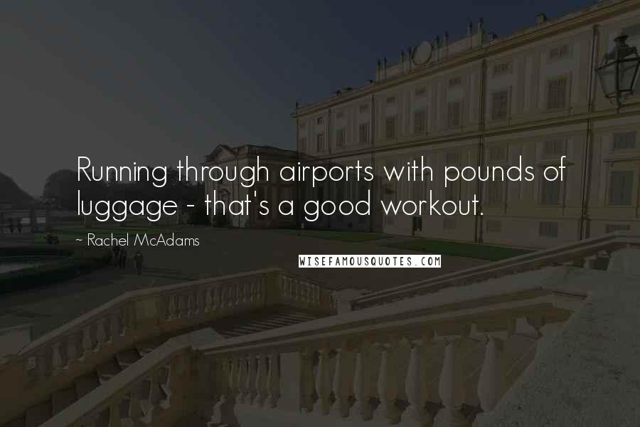 Rachel McAdams Quotes: Running through airports with pounds of luggage - that's a good workout.