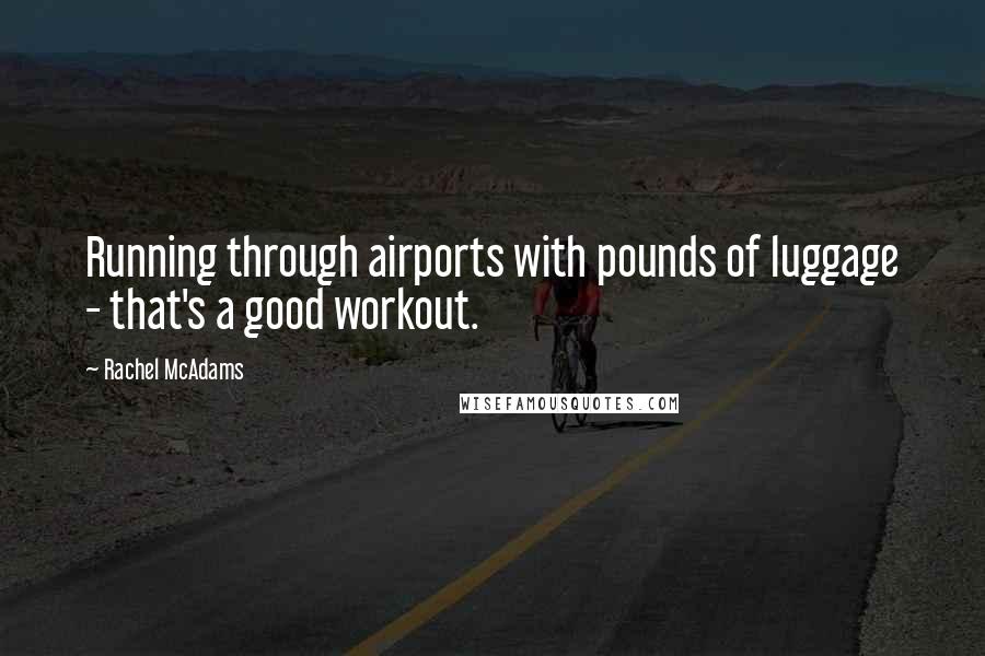 Rachel McAdams Quotes: Running through airports with pounds of luggage - that's a good workout.