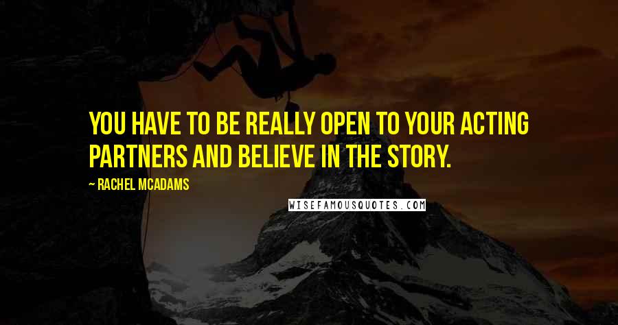 Rachel McAdams Quotes: You have to be really open to your acting partners and believe in the story.