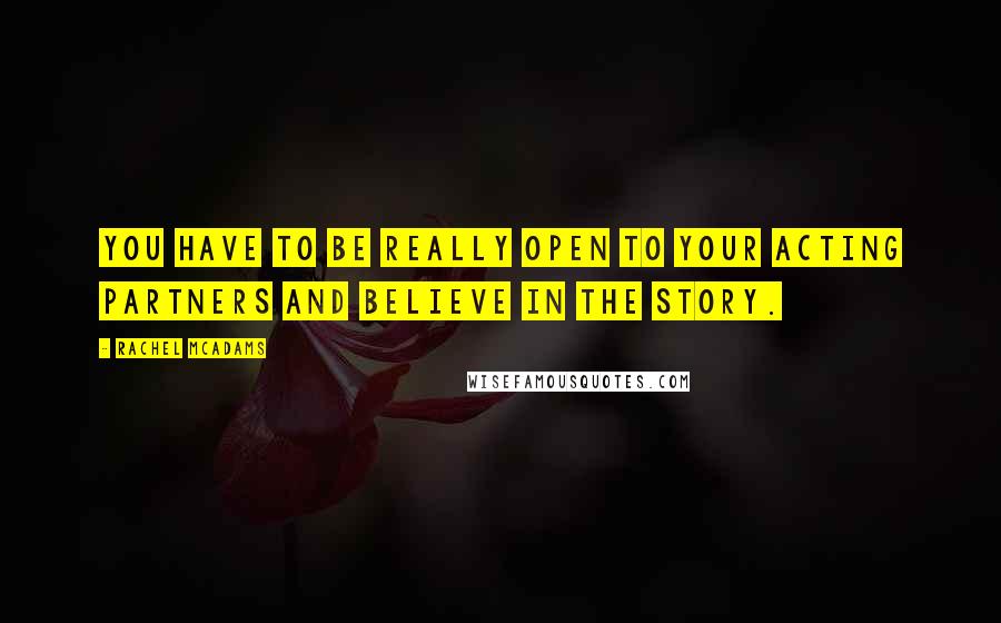 Rachel McAdams Quotes: You have to be really open to your acting partners and believe in the story.