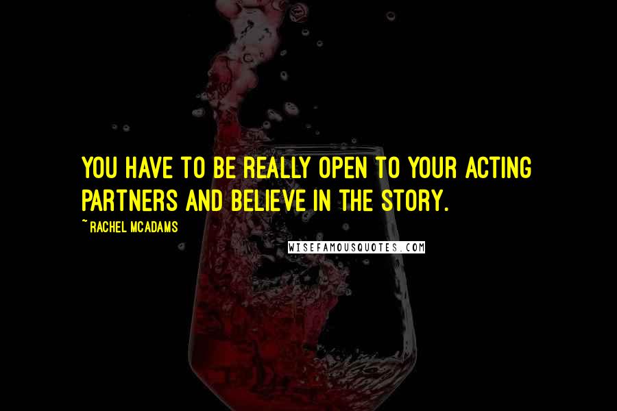 Rachel McAdams Quotes: You have to be really open to your acting partners and believe in the story.