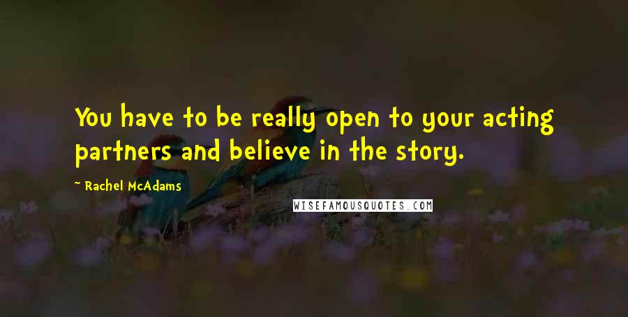 Rachel McAdams Quotes: You have to be really open to your acting partners and believe in the story.