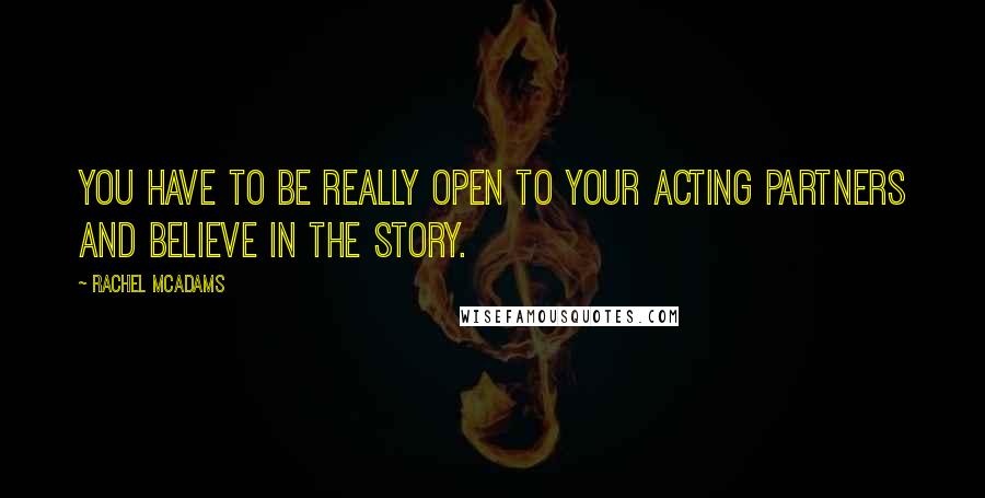 Rachel McAdams Quotes: You have to be really open to your acting partners and believe in the story.