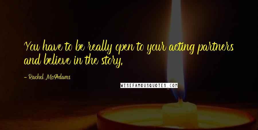 Rachel McAdams Quotes: You have to be really open to your acting partners and believe in the story.