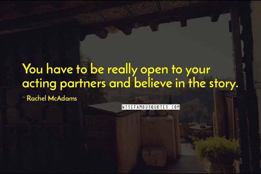 Rachel McAdams Quotes: You have to be really open to your acting partners and believe in the story.