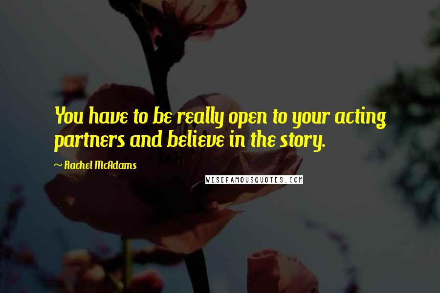 Rachel McAdams Quotes: You have to be really open to your acting partners and believe in the story.