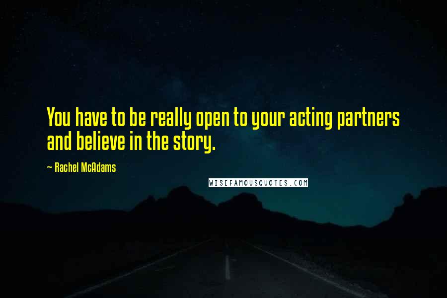 Rachel McAdams Quotes: You have to be really open to your acting partners and believe in the story.