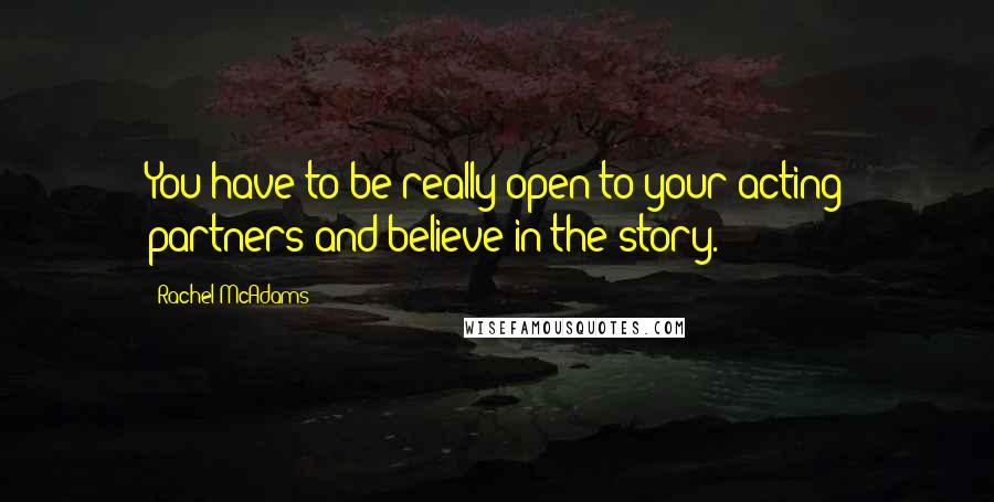 Rachel McAdams Quotes: You have to be really open to your acting partners and believe in the story.