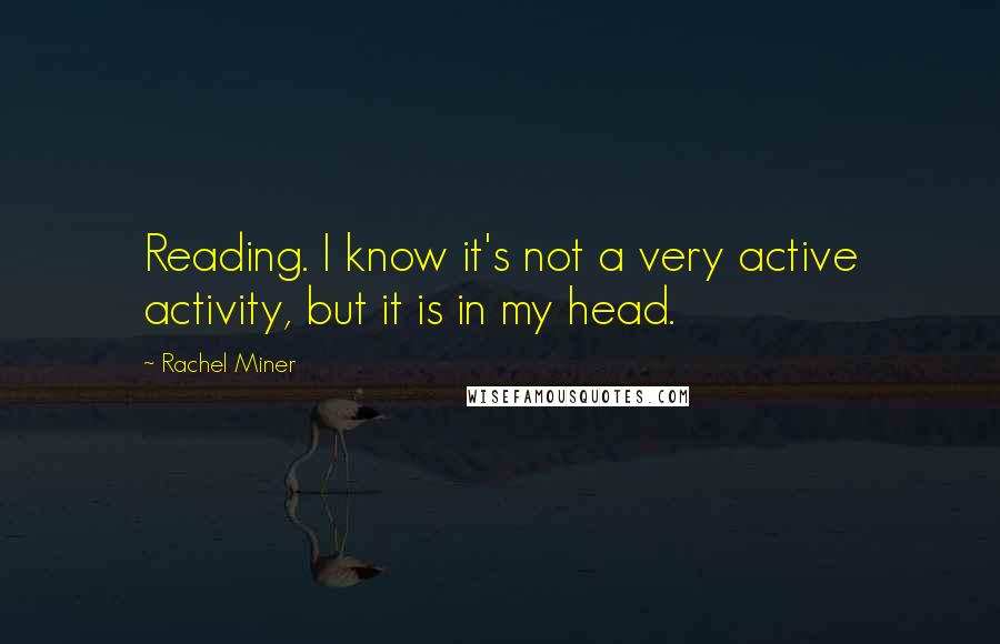 Rachel Miner Quotes: Reading. I know it's not a very active activity, but it is in my head.