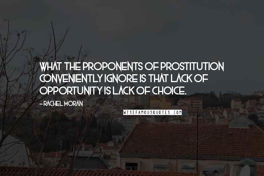 Rachel Moran Quotes: What the proponents of prostitution conveniently ignore is that lack of opportunity is lack of choice.