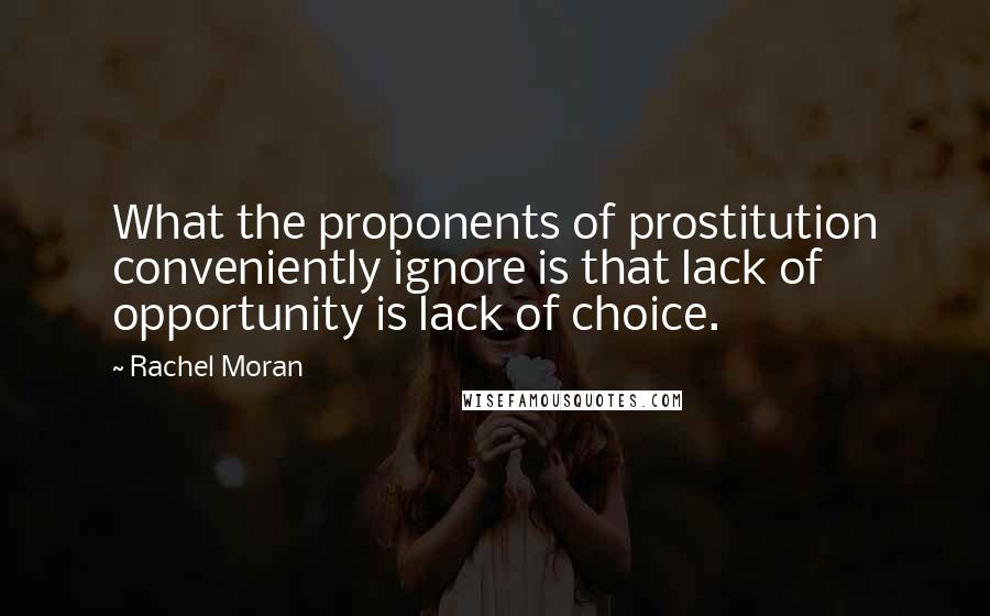 Rachel Moran Quotes: What the proponents of prostitution conveniently ignore is that lack of opportunity is lack of choice.