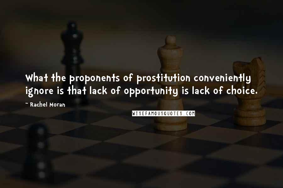 Rachel Moran Quotes: What the proponents of prostitution conveniently ignore is that lack of opportunity is lack of choice.