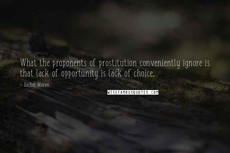 Rachel Moran Quotes: What the proponents of prostitution conveniently ignore is that lack of opportunity is lack of choice.