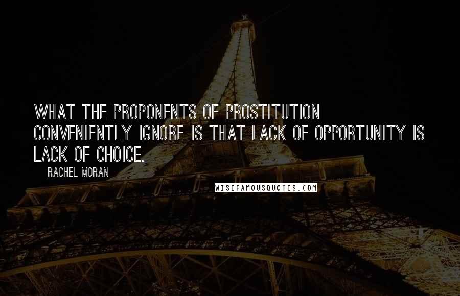 Rachel Moran Quotes: What the proponents of prostitution conveniently ignore is that lack of opportunity is lack of choice.