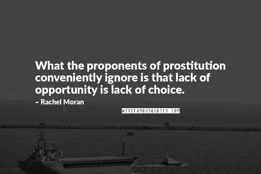 Rachel Moran Quotes: What the proponents of prostitution conveniently ignore is that lack of opportunity is lack of choice.