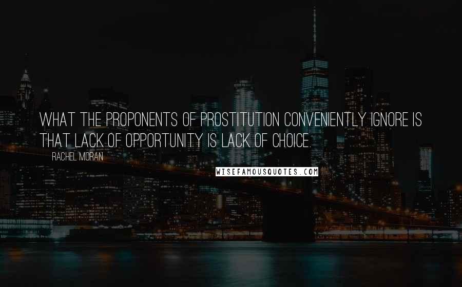 Rachel Moran Quotes: What the proponents of prostitution conveniently ignore is that lack of opportunity is lack of choice.