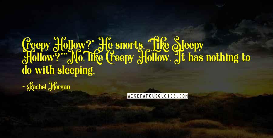 Rachel Morgan Quotes: Creepy Hollow?" He snorts. "Like Sleepy Hollow?""No, like Creepy Hollow. It has nothing to do with sleeping.