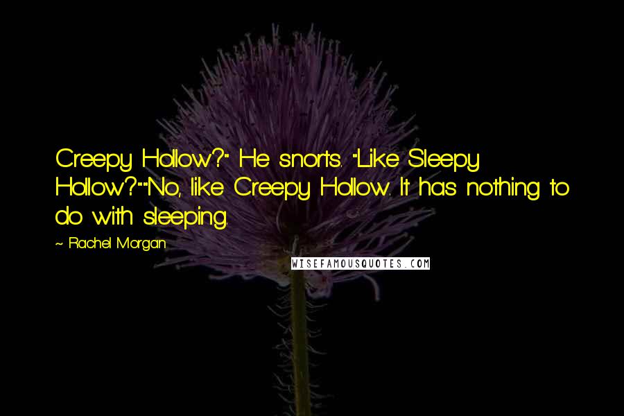 Rachel Morgan Quotes: Creepy Hollow?" He snorts. "Like Sleepy Hollow?""No, like Creepy Hollow. It has nothing to do with sleeping.