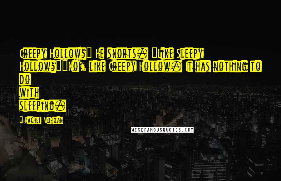 Rachel Morgan Quotes: Creepy Hollow?" He snorts. "Like Sleepy Hollow?""No, like Creepy Hollow. It has nothing to do with sleeping.