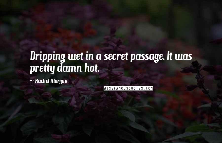 Rachel Morgan Quotes: Dripping wet in a secret passage. It was pretty damn hot.