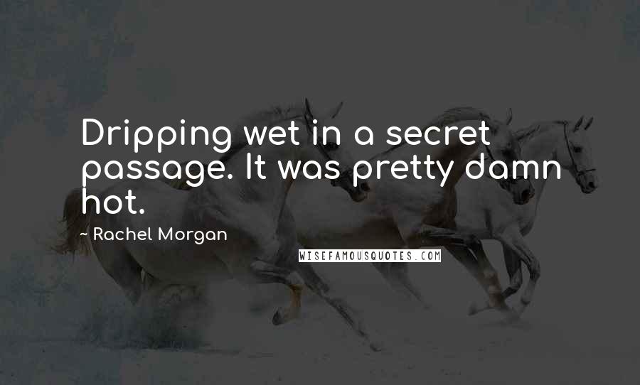 Rachel Morgan Quotes: Dripping wet in a secret passage. It was pretty damn hot.