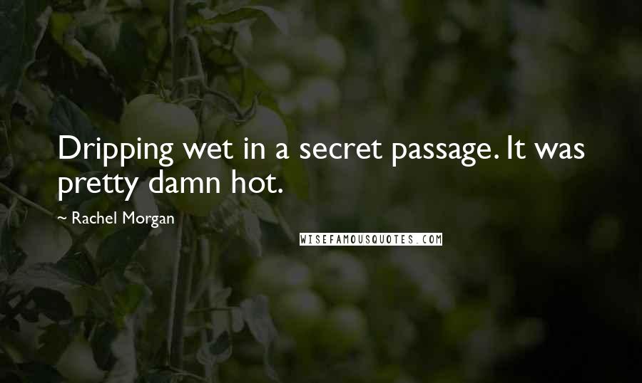 Rachel Morgan Quotes: Dripping wet in a secret passage. It was pretty damn hot.