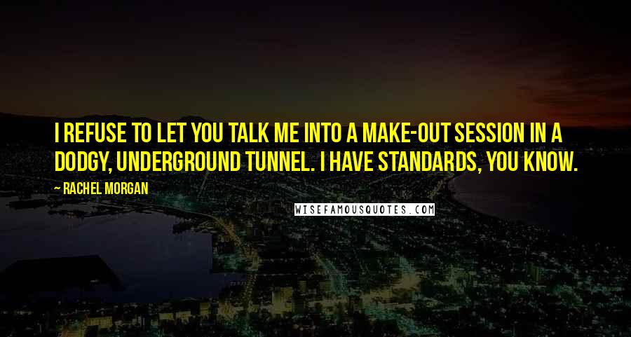 Rachel Morgan Quotes: I refuse to let you talk me into a make-out session in a dodgy, underground tunnel. I have standards, you know.