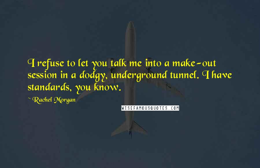 Rachel Morgan Quotes: I refuse to let you talk me into a make-out session in a dodgy, underground tunnel. I have standards, you know.